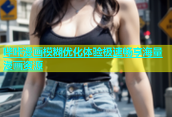 哔咔漫画模糊优化体验极速畅享海量漫画资源