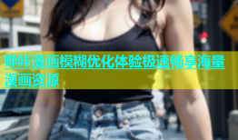 哔咔漫画模糊优化体验极速畅享海量漫画资源