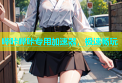 哔咔哔咔专用加速器，极速畅玩