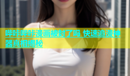 哔咔哔咔漫画被封了吗 快速追漫神器真相揭秘