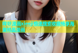 哔咔漫画xieeji极速搜索收藏畅享海量精品漫画