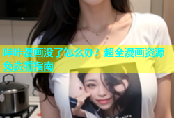 哔咔漫画没了怎么办？超全漫画资源免费看指南