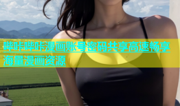 哔咔哔咔漫画账号密码共享高速畅享海量漫画资源
