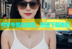 哔咔专属加速器，极速下载体验