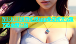哔咔哔咔漫画视频app免费阅读收藏下载全新体验