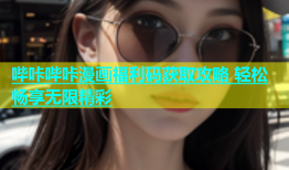 哔咔哔咔漫画福利码获取攻略 轻松畅享无限精彩