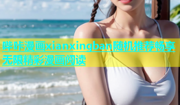 哔咔漫画xianxingban随机推荐畅享无限精彩漫画阅读