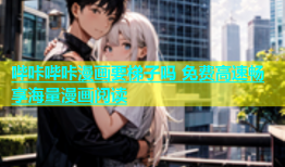 哔咔哔咔漫画要梯子吗 免费高速畅享海量漫画阅读