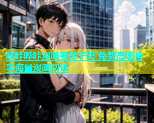 哔咔哔咔漫画要梯子吗 免费高速畅享海量漫画阅读