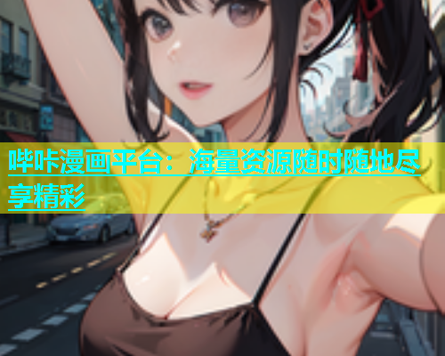 哔咔漫画平台：海量资源随时随地尽享精彩