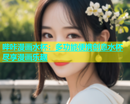 哔咔漫画水杯：多功能便携创意水杯尽享漫画乐趣