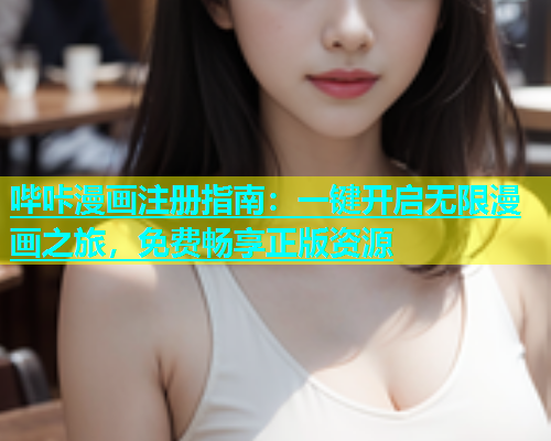 哔咔漫画注册指南：一键开启无限漫画之旅，免费畅享正版资源